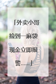 外卖小哥捡到一麻袋现金立即报警……