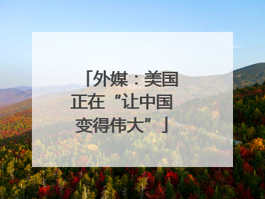 外媒：美国正在“让中国变得伟大”