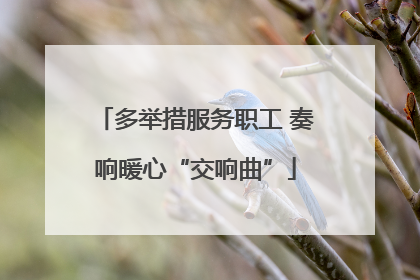 多举措服务职工 奏响暖心“交响曲”