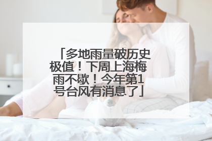 多地雨量破历史极值！下周上海梅雨不歇！今年第1号台风有消息了