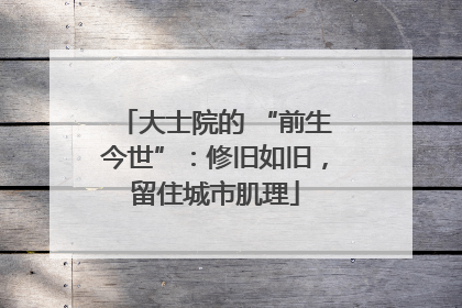 大士院的 “前生今世”：修旧如旧，留住城市肌理