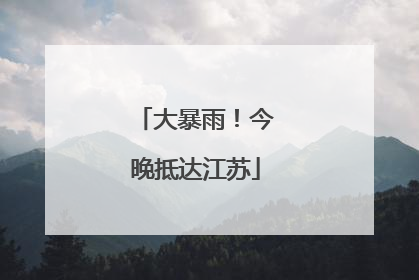 大暴雨！今晚抵达江苏