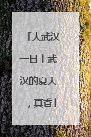大武汉一日丨武汉的夏天，真香
