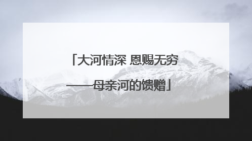 大河情深 恩赐无穷——母亲河的馈赠