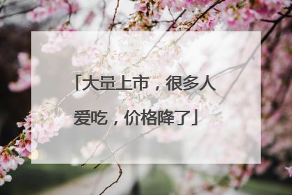 大量上市，很多人爱吃，价格降了