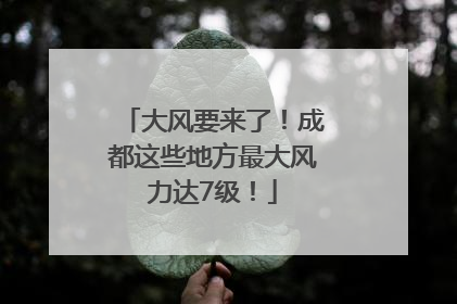 大风要来了！成都这些地方最大风力达7级！