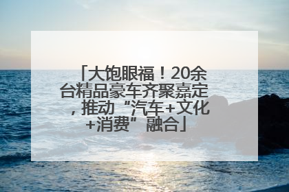 大饱眼福！20余台精品豪车齐聚嘉定，推动“汽车+文化+消费”融合