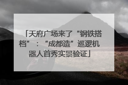 天府广场来了“钢铁搭档”:“成都造”巡逻机器人首秀实景验证