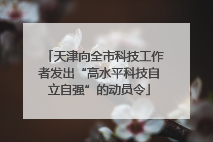 天津向全市科技工作者发出“高水平科技自立自强”的动员令