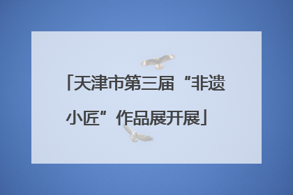 天津市第三届“非遗小匠”作品展开展