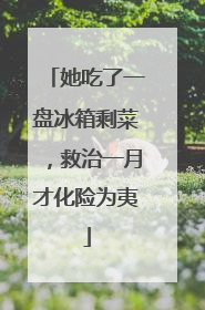 她吃了一盘冰箱剩菜，救治一月才化险为夷