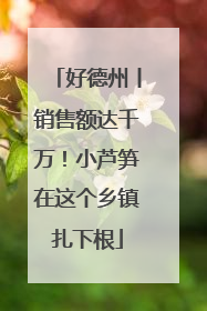好德州丨销售额达千万！小芦笋在这个乡镇扎下根