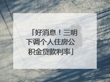 好消息！三明下调个人住房公积金贷款利率