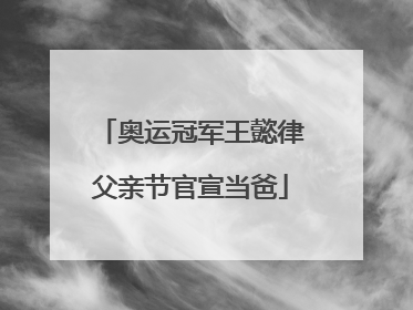 奥运冠军王懿律父亲节官宣当爸