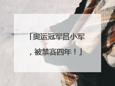 奥运冠军吕小军，被禁赛四年！
