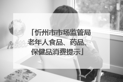 忻州市市场监管局老年人食品、药品、保健品消费提示