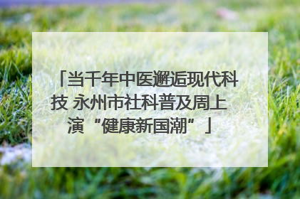 当千年中医邂逅现代科技 永州市社科普及周上演“健康新国潮”