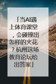 当AI遇上体育课堂，会碰撞出怎样的火花？杭州这场教育论坛给出答案