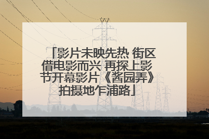 影片未映先热 街区借电影而兴 再探上影节开幕影片《酱园弄》拍摄地乍浦路