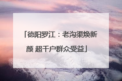 德阳罗江：老沟渠焕新颜 超千户群众受益