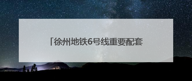 徐州地铁6号线重要配套工程竣工！中建一局二公司打造地铁运营新枢纽