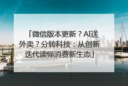 微信版本更新？AI送外卖？分转科技：从创新迭代读懂消费新生态