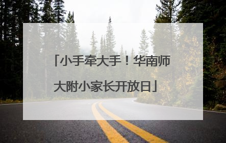 小手牵大手！华南师大附小家长开放日