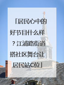 居民心中的好节目什么样？江浦路街道搭社区舞台让居民站C位