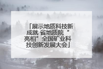 展示地质科技新成就 省地质院“亮相”全国矿业科技创新发展大会