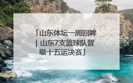 山东体坛一周回眸｜山东7支篮球队晋级十五运决赛