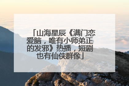 山海星辰《满门恋爱脑，唯有小师弟正的发邪》热播，短剧也有仙侠群像