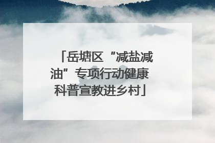 岳塘区“减盐减油”专项行动健康科普宣教进乡村
