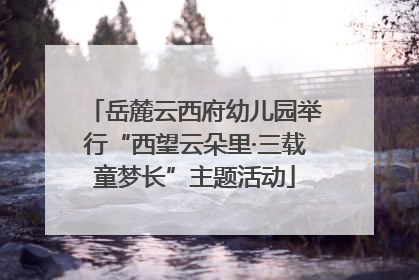 岳麓云西府幼儿园举行“西望云朵里·三载童梦长”主题活动