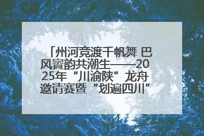 州河竞渡千帆舞 巴风賨韵共潮生——2025年“川渝陕”龙舟邀请赛暨“划遍四川”达川站圆满收官