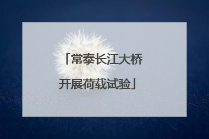 常泰长江大桥开展荷载试验