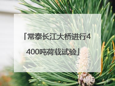常泰长江大桥进行4400吨荷载试验