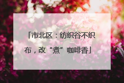 市北区：纺织谷不织布，改“煮”咖啡香