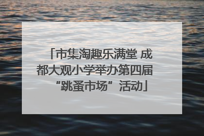 市集淘趣乐满堂 成都大观小学举办第四届“跳蚤市场”活动