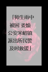 师生雨中被困 娄烦公安米峪镇派出所民警及时救援