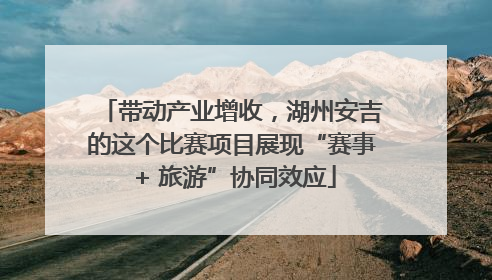 带动产业增收，湖州安吉的这个比赛项目展现“赛事 + 旅游”协同效应