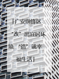 广安前锋区：“改”出宜居环境 “造”就幸福生活