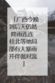 广西今晚到后天仍然降雨连连 桂北等地局部有大暴雨并伴强对流