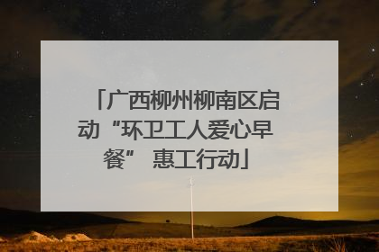广西柳州柳南区启动“环卫工人爱心早餐” 惠工行动
