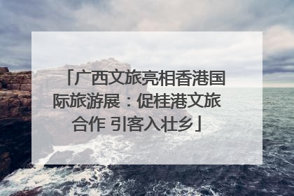 广西文旅亮相香港国际旅游展：促桂港文旅合作 引客入壮乡