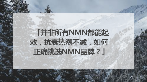 并非所有NMN都能起效，抗衰热潮不减，如何正确挑选NMN品牌？