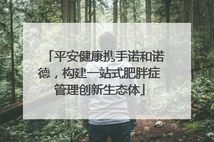 平安健康携手诺和诺德，构建一站式肥胖症管理创新生态体
