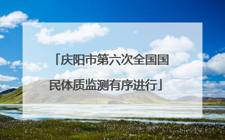 庆阳市第六次全国国民体质监测有序进行
