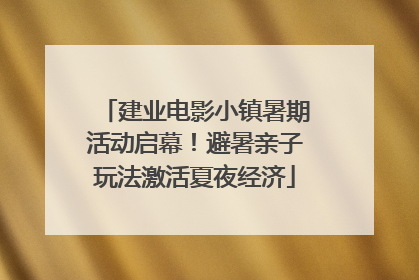 建业电影小镇暑期活动启幕！避暑亲子玩法激活夏夜经济