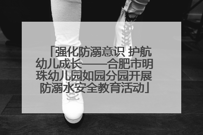 强化防溺意识 护航幼儿成长——合肥市明珠幼儿园如园分园开展防溺水安全教育活动