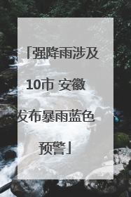 强降雨涉及10市 安徽发布暴雨蓝色预警